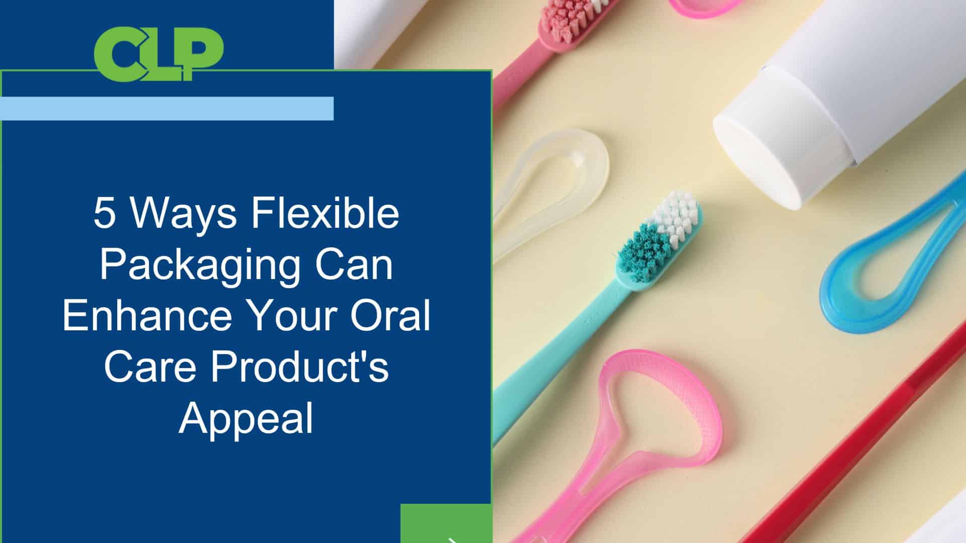 5 Ways Flexible Packaging Can Enhance Your Oral Care Product's Appeal (1)